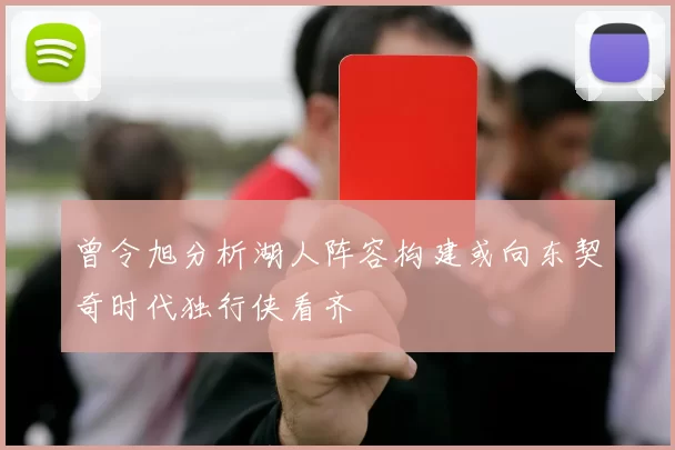 曾令旭分析湖人阵容构建或向东契奇时代独行侠看齐