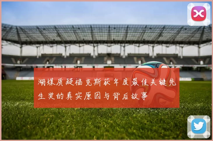 湖媒质疑福克斯获年度最佳关键先生奖的真实原因与背后故事