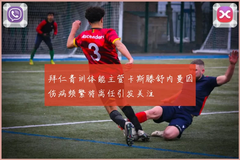 拜仁青训体能主管卡斯滕舒内曼因伤病频繁将离任引发关注